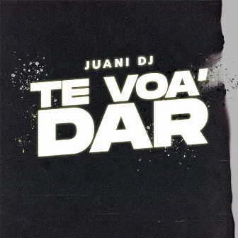 Te voa' dar by Juani Dj