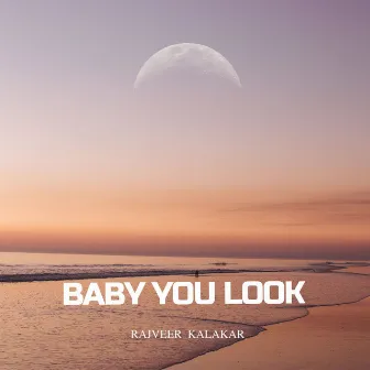 BABY YOU LOOK by Rajveer Kalakar