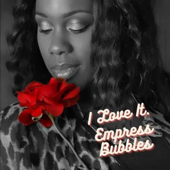 I LOVE IT! by Empress Bubbles