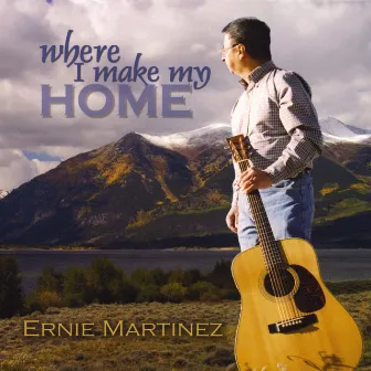 Where I Make My Home by Ernie Martinez