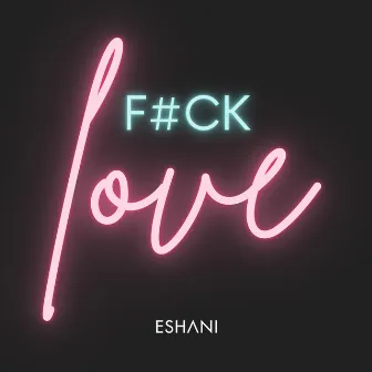 F#CK LOVE by Eshani