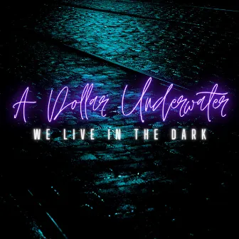 We Live in the Dark by A Dollar Underwater