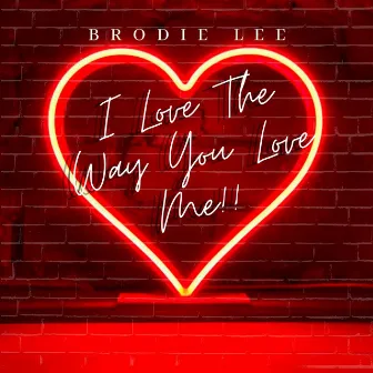 I Love the Way You Love Me! by Brodie Lee