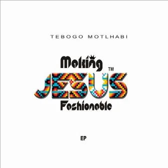 Making Jesus Fashionable by Tebogo Motlhabi