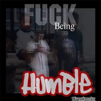 Fuck Being Humble by 1freesmoke