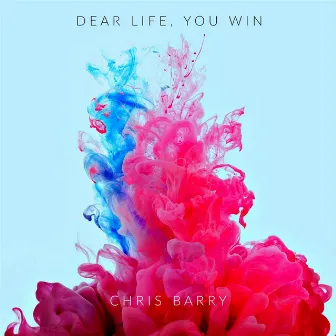 Dear Life, You Win by Chris Barry