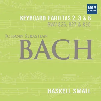 Johann Sebastian Bach: Keyboard Partitas Nos. 2, 3 and 6 (BWV 826, 827 AND 830) by Haskell Small