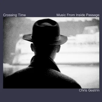 Crossing Time - Music from Inside Passage by Chris Gestrin