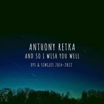 And So I Wish You Well (EPs and Singles 2014-2022) by Anthony Retka