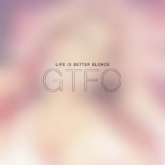 GTFO by Life Is Better Blonde