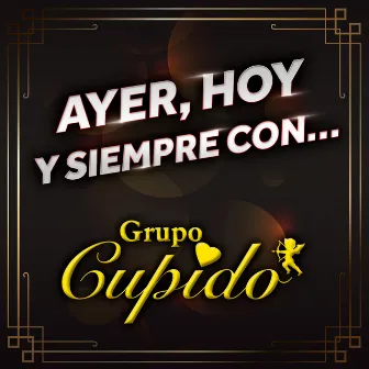 Ayer, Hoy Y Siempre Con... Grupo Cupido by Grupo Cupido