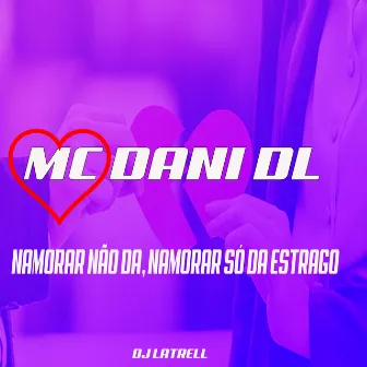 Namorar Não Da, Namorar Só da Estrago by MC Dani Dl