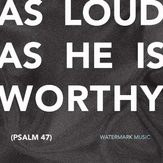 As Loud as He Is Worthy (Psalm 47) [Live] by Watermark Music