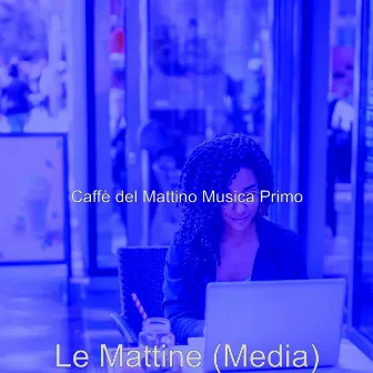 Le Mattine (Media) by Caffè del Mattino Musica Primo