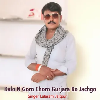 Kalo N Goro Choro Gurjara Ko Jachgo by Lalaram Jaitpur