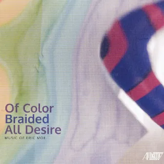 Eric Moe: Of Color Braided All Desire by Eric Moe