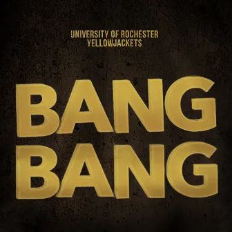 Bang Bang by University of Rochester YellowJackets