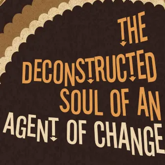 The Deconstructed Soul of an Agent of Change by Agent of Change