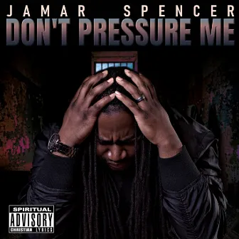 Don't Pressure Me by Jamar Spencer