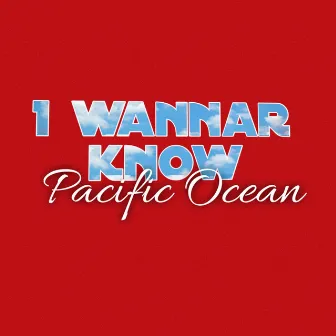 I wannar know by Pacific Ocean