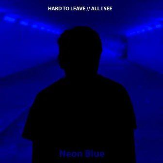 Hard to Leave // All I See by Neon Blue