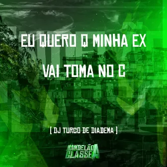 Eu Quero Q Minha Ex Vai Toma no C by dj turco de diadema