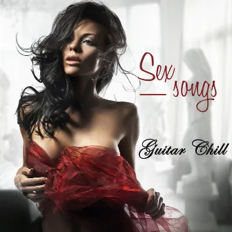 Sex Songs - Instrumental Guitar Chill Songs, Sexy Love Making Music by Sex Music Connection