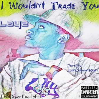 I Wouldn't Trade You by Layz