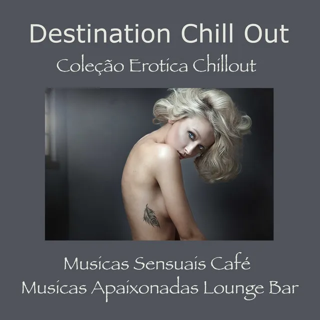 Destination Chill Out: Coleção Erotica Chillout, Musicas Sensuais Café & Musicas Apaixonadas Lounge Bar Instrumentais