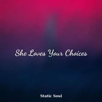 She Loves Your Choices by Static Soul