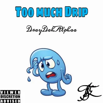 Too Much Drip by DrayDahAlphaa