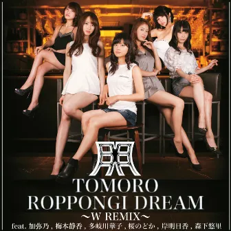 ROPPONGI DREAM 〜W REMIX〜 feat. 加弥乃, 梅本静香, 多岐川華子, 桜のどか, 岸明日香, 森下悠里 by TOMORO