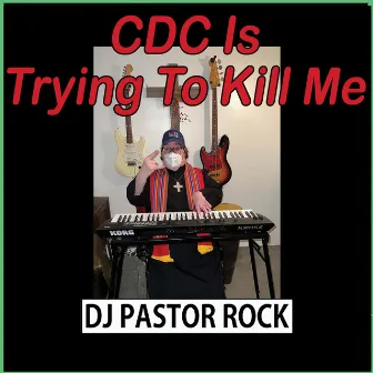 CDC Is Trying To Kill Me by DJ Pastor Rock