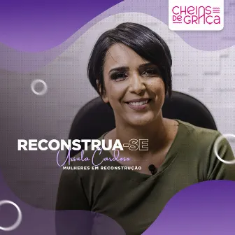 Mulheres em Reconstrução: Reconstrua-Se by Cheias de Graça