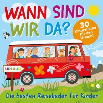 Wann sind wir da? - Die besten Reiselieder für Kinder (30 Kinderlieder für den Urlaub!) by Peter Huber