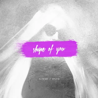 Shape of You by Vladish