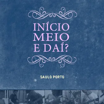 Início, Meio, E Daí? by Saulo Porto