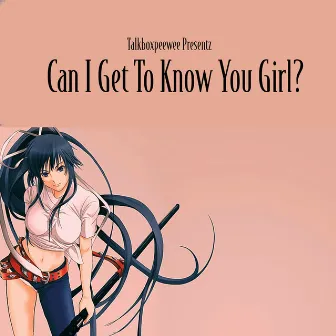 Can I Get to Know You Girl? by Talkboxpeewee