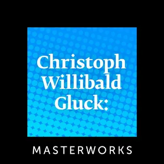 Christoph Willibald Gluck: Masterworks by Christoph Willibald Gluck