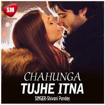 Chahunga Tujhe Etna by Shivani Pandey