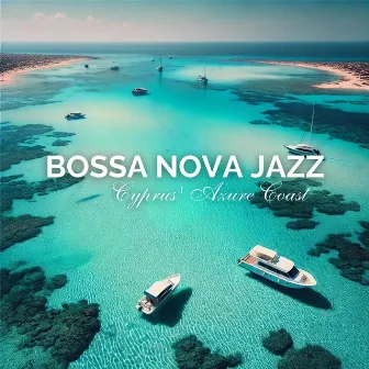 Cyprus' Azure Coast: Bossa Nova Jazz Rhythms and Relaxation by Bossa Nova Chill