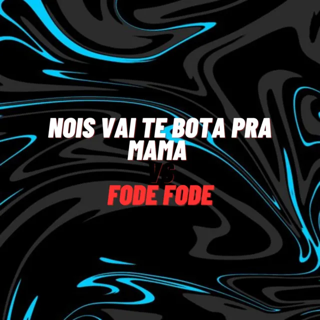 Nois Vai Te Bota pra Mama Vs Fode Fode