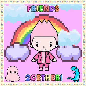 FRIENDS2GETHER! by Booty Gum