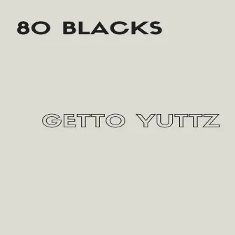 Getto Yuttz by 80 Blacks