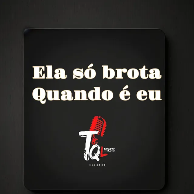 ELA SO BROTA QUANDO É EU