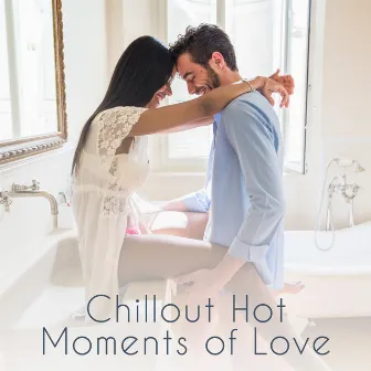 Chillout Hot Moments of Love: 15 Smooth Beats for Lovers, Dinner Together, Hot Bath & Sensual Sex by Love Scenes Oasis