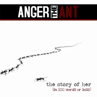 The Story of Her (In 100 Words or Less) by Anger the Ant