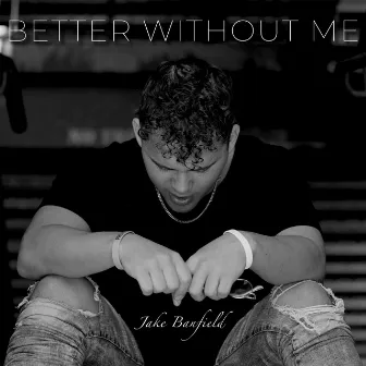 Better Without Me by Jake Banfield