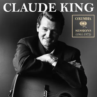 Columbia Sessions (1961-1972) by Claude King