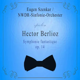 NWDR-Sinfonie-Orchester / Eugen Szenkar spielen: Hector Berlioz: Symphonie fantastique, op. 14 by NWDR Sinfonieorchester